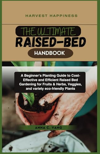 Harvest Happiness- THE ULTIMATE RAISED-BED HANDBOOK: A Beginner's Planting Guide to Cost-Effective and Efficient Raised Bed Gardening for Fruits & Herbs, Veggies, and variety eco-friendly Plants