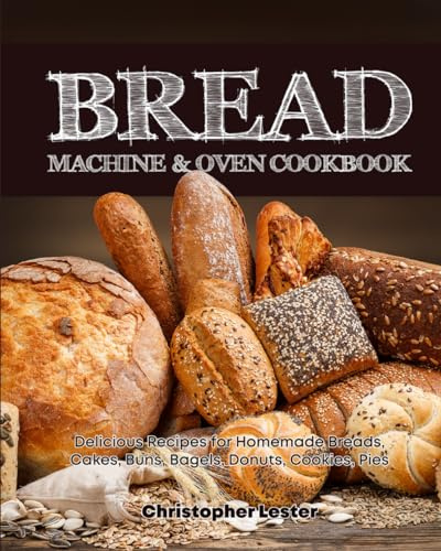 Bread Machine & Oven Cookbook: Delicious Bread Machine Recipes for Homemade Breads, Cakes, Buns, Bagels, Donuts, Cookies, Pies, Tarts: 2 (Baking Cookbooks)