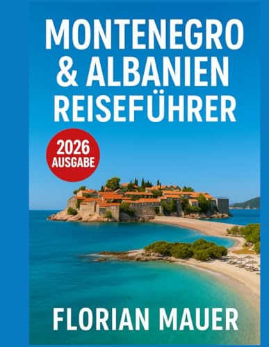 Montenegro & Albanien Reiseführer 2026: Von den Küsten der Adria bis zu den Gipfeln des Balkans – Sehenswürdigkeiten, historische Städte, authentische Reiserouten und Expertentipps