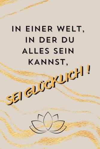IN EINER WELT, IN DER DU ALLES SEIN KANNST, SEI GLÜCKLICH!: Schreib Dich glücklich! Ein Tagebuch zum Ausfüllen, inkl. Fragen zur Selbstreflexion, ... und Wochenrückblicke für mehr als 90 Tage.