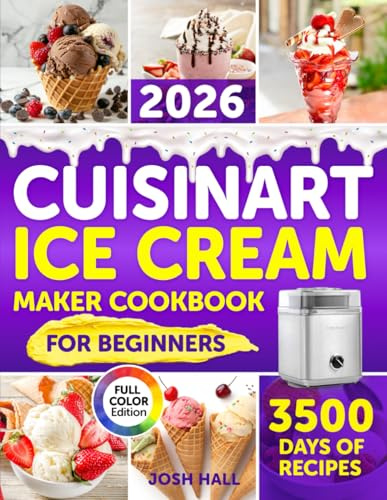 Cuisinart Ice Cream Maker Cookbook for Beginners: Turn Your Kitchen into a Sweet Paradise Where Magic Happens | Delicious Recipes for Creamy Ice Cream, Fruity Sorbets & Smoothies Made Easy