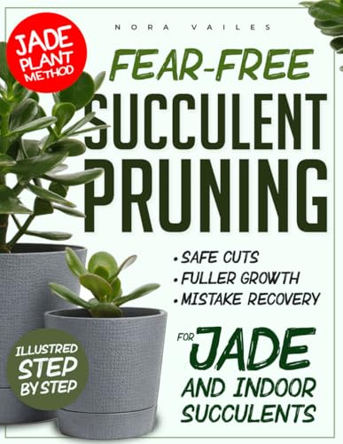 FEAR-FREE SUCCULENT PRUNING: The Jade Plant Method for Safe Cuts, Fuller Growth, and Fixing Pruning Mistakes Step-by-Step Guidance for Jade and Popular Indoor Succulents