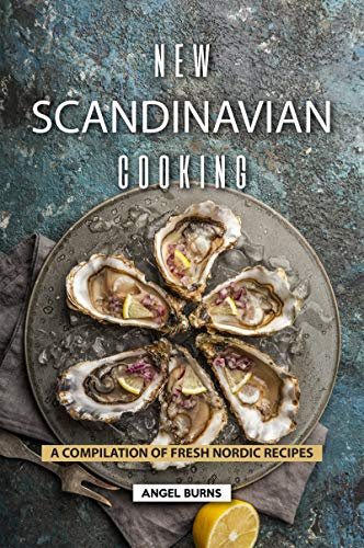 New Scandinavian Cooking: A Compilation of Fresh Nordic Recipes