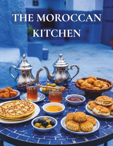 THE MOROCCAN KITCHEN: Authentic Traditional Moroccan Recipes — Tagine, Harira, Couscous, Chebakia and the Soulful Dishes of North Africa
