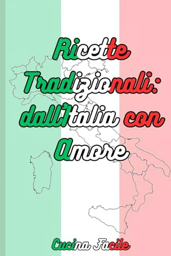 Ricette tradizionali: dall'Italia con Amore, 500 ricette tradizionali da tutte le regioni italiane