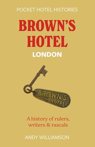 Brown's Hotel London: A history of rulers, writers & rascals (Pocket Hotel Histories)