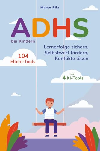 ADHS bei Kindern 104 Eltern-Tools inkl. 4 KI-Tools - Selbstwert fördern, Konflikte lösen, Lernerfolge sichern