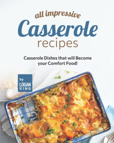 All Impressive Casserole Recipes: Casserole Dishes that will Become your Comfort Food!