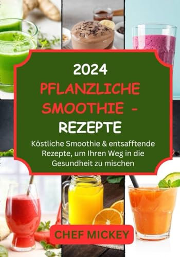 2024 PFLANZLICHE SMOOTHIE-REZEPTE: Köstliche Smoothie- und Saftrezepte für Ihren Weg zur Gesundheit