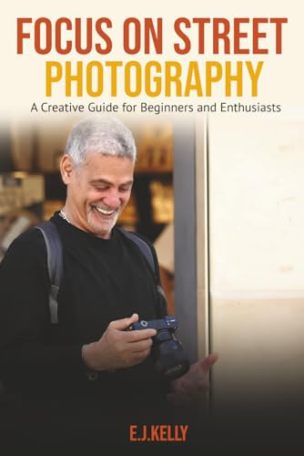 Focus on Street Photography: A Creative Guide for Beginners and Enthusiasts