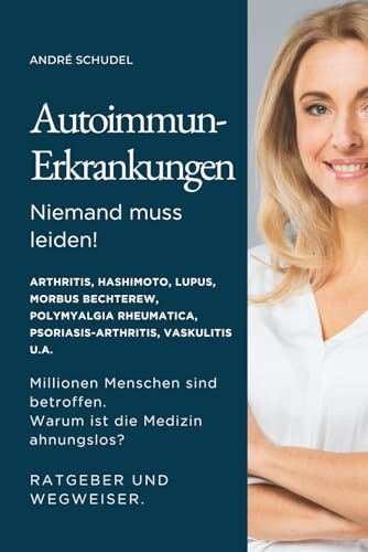 Autoimmunerkrankungen - Niemand muss leiden! Millionen Menschen sind betroffen. Warum ist die Medizin ahnungslos? Ratgeber und Wegweiser für alle ... Rheumatica, Psoriasis, Vaskultis u.a.