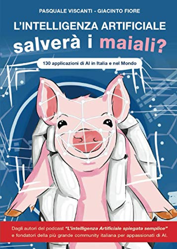L'Intelligenza Artificiale salverà i maiali?: 130 applicazioni di AI in Italia e nel Mondo