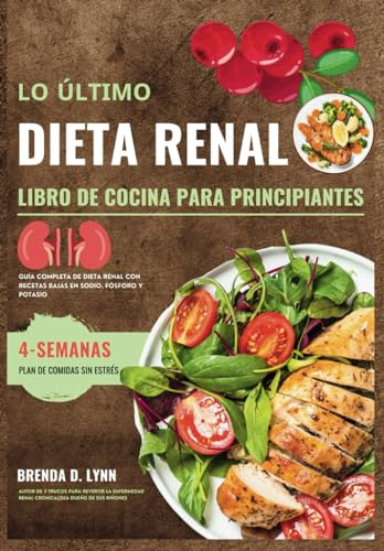 LO ÚLTIMO DIETA RENAL LIBRO DE COCINA PARA PRINCIPIANTES: Guía completa de dieta renal con recetas bajas en sodio, fósforo y potasio || Plan de comidas de 4 semanas sin estrés