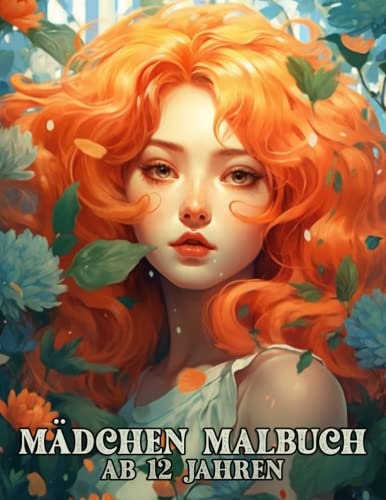 Mädchen Malbuch ab 12 Jahren: Fantastisches Ausmalbuch: Tauche ein in die Welt wunderschöner Mädchen und Blumen. 30 Seiten mit Frauenportraits, ... Ausmalen für Mädchen, Teenager, Erwachsene.