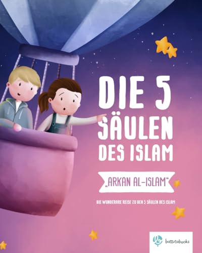 Die 5 Säulen des Islam - Arkan al-Islam: Die wunderbare Reise zu den 5 Säulen des Islam (Islamische Kinderbücher von Battutabooks)