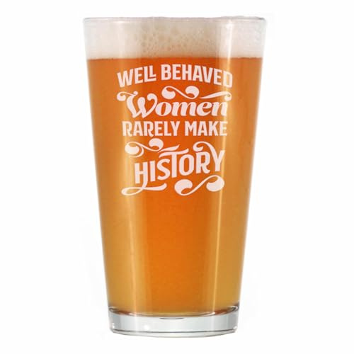Well Behaved Women Rarely Make History - Pint Glass for Beer - Funny Gift for Women - Cute Engraved Glasses for Girls - 16 oz