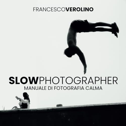 Slow Photographer: Manuale di fotografia Calma e Creativa