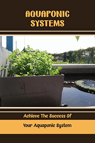 Aquaponic Systems: Achieve The Success Of Your Aquaponic System (English Edition)