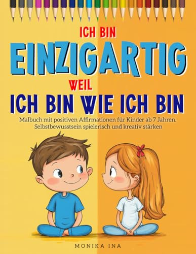 Ich bin einzigartig, weil ich bin wie ich bin: Malbuch mit positiven Affirmationen für Kinder ab 7 Jahren. Selbstbewusstsein spielerisch und kreativ stärken & Selbstliebe fördern