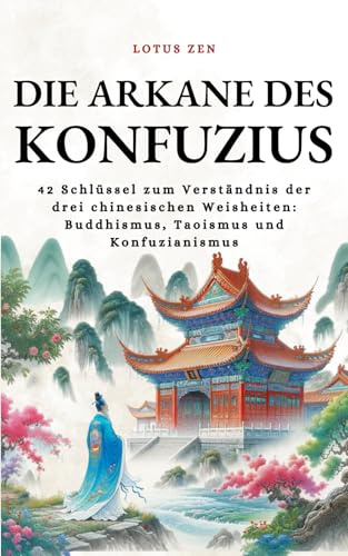 Die Arkane des Konfuzius: 42 Schlüssel zum Verständnis der drei chinesischen Weisheiten: Buddhismus, Taoismus und Konfuzianismus (Lotus Zen - DE)