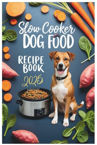 Slow Cooker Dog Food Recipe Book 2025: Wholesome, Easy, and Vet-Approved Slow Cooker Recipes for a Healthier, Happier Dog
