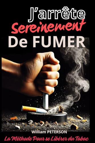 J’arrête sereinement de fumer: une méthode simple et efficace pour en finir avec la cigarette et se libérer du tabac