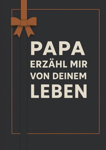 Papa Erzähl Mir Von Deinem Leben: Das liebevolle Erinnerungsbuch – Über 100 Fragen zum Ausfüllen, die deine persönliche Geschichte zu einem unvergesslichen Familienerbe machen