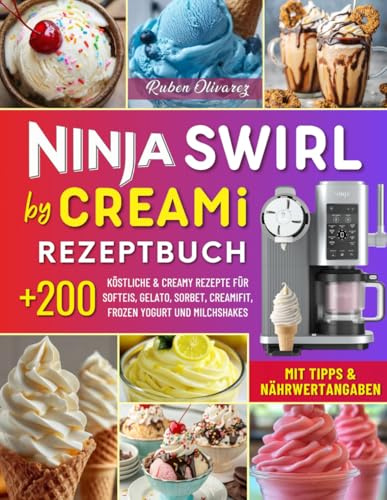 Ninja Swirl by CREAMi Rezeptbuch: Über 200 Köstliche & Creamy Rezepte für Hausgemachtes Eis: Softeis, Gelato, Sorbet, CreamiFit, Frozen Yogurt und Milchshakes. Mit Tipps & Nährwertangaben!