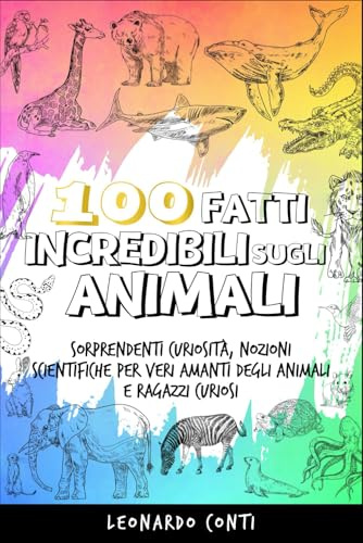 100 Fatti Incredibili sugli Animali: Sorprendenti Curiosità, Nozioni Scientifiche per Veri Amanti degli Animali e Ragazzi Curiosi | Include Quiz Finale