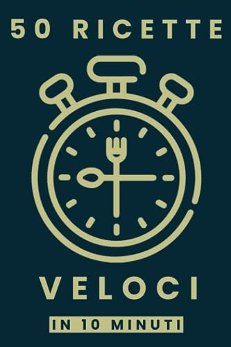50 Ricette Veloci in 10 Minuti: Libro di ricette facili e veloci, Ricettario semplice in Italiano