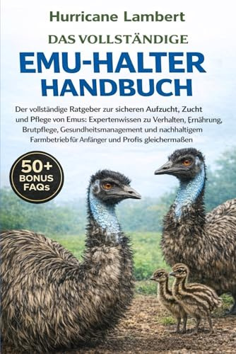 DAS VOLLSTÄNDIGE EMU-HALTER-HANDBUCH: Der vollständige Ratgeber zur sicheren Aufzucht, Zucht und Pflege von Emus: Expertenwissen zu Verhalten, ... für Anfänger und Profis gleichermaßen