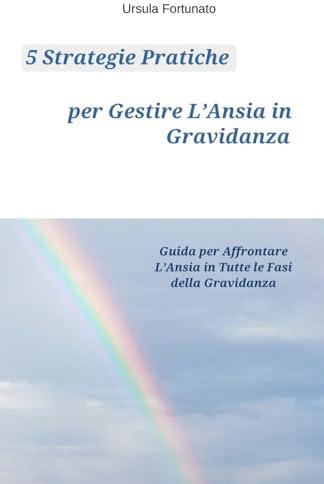 5 Strategie Pratiche per Gestire L'Ansia in Gravidanza: Guida per Affrontare L'Ansia in Tutte le Fasi della Gravidanza