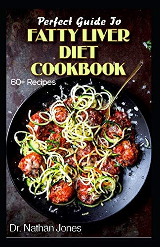 Perfect Guide To Fatty Liver Diet Cookbook: 60+ Easy to prepare Low Fat and Vegetarian Recipes for Preventing and treating fatty liver diseases!