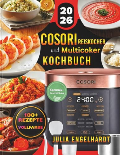 Cosori Reiskocher und Multicooker-Kochbuch: Über 100 einfache und gesunde Rezepte für den 5 Liter perfekt garen, Dampfgaren, Slow Cook, Backen und ... Wasserverhältnissen und Wochenplänen