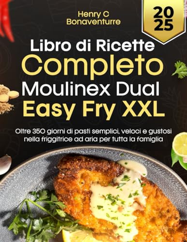 Libro Di Ricette Completo Moulinex Dual Easy Fry XXL: Oltre 350 giorni pasti semplici, veloci e gustosi nella friggitrice ad aria per tutta la famiglia