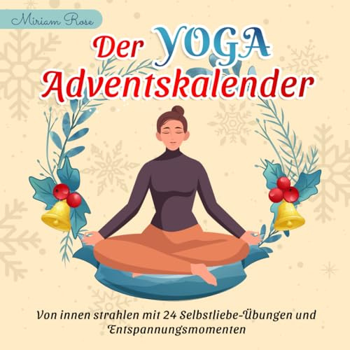 Der Yoga Adventskalender: Von innen strahlen mit 24 Selbstliebe-Übungen und Entspannungsmomenten