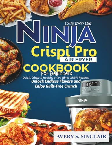 Ninja CRISPi Pro Air Fryer Cookbook for Beginners: Quick, Crispy & Healthy 6-in-1 Ninja CRISPi Recipes: Unlock Endless Flavors and Enjoy Guilt-Free Crunch