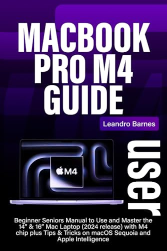 MACBOOK PRO M4 USER GUIDE: Beginner Seniors Manual to Use and Master the 14” & 16” Mac Laptop (2024 release) with M4 chip plus Tips & Tricks on macOS Sequoia and Apple Intelligence