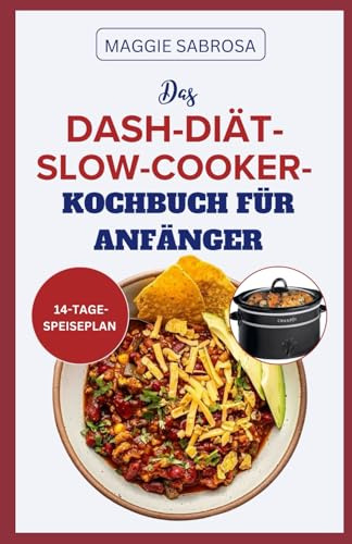DAS DASH-DIÄT-SLOW-COOKER KOCHBUCH FÜR ANFÄNGER: Leicht zu befolgende natriumarme Rezepte für optimale Herzgesundheit und Wohlbefinden