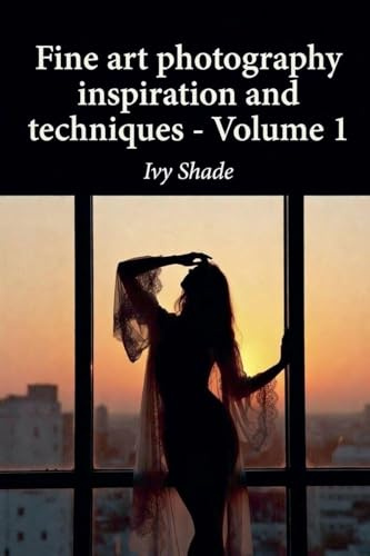 Fine art photography inspiration and techniques - Volume 1