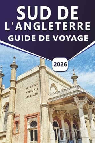 SUD DE L'ANGLETERRE GUIDE DE VOYAGE 2026: Explorer les principales attractions, les châteaux, les côtes, les sites patrimoniaux, les escapades en bord ... notables du sud de la Grande-Bretagne