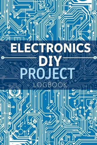 Electronics DIY Project Logbook: Circuit Builder’s Journal to Track Components, Costs, Schematics & Hardware Specifications