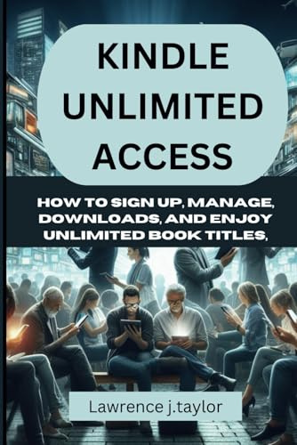 KINDLE UNLIMITED ACCESS: How to Sign Up, Manage, Downloads, and Enjoy Unlimited Book Titles