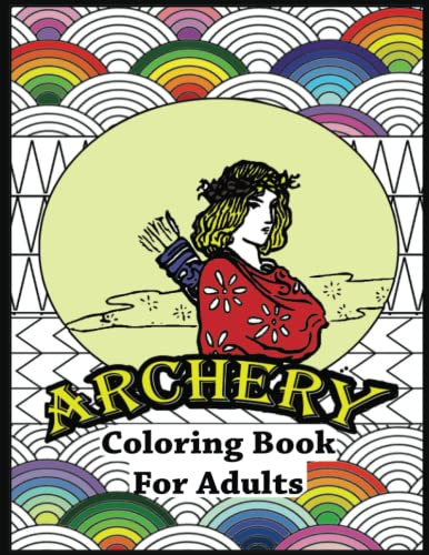 Archery Coloring book for adults: Great gift idea for Archery Lover, Awesome Crossbow activity, The sport of shooting with a arrow, Anxiety Relief ... , Perfect for relaxation and stress relief