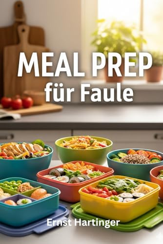 Meal Prep für Faule: Schnelle, einfache Rezepte für stressfreie Mahlzeiten ohne Aufwand