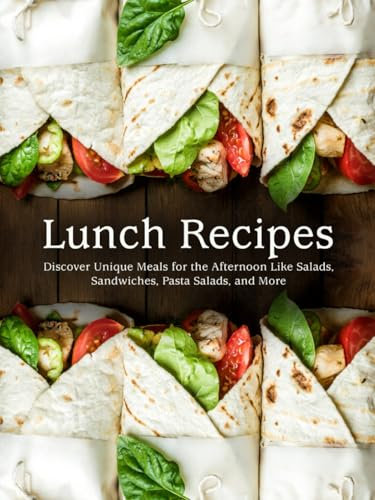 Lunch Recipes: Discover Unique Meals for the Afternoon Like Salads, Sandwiches, Pasta Salads, and More (Lunch Box Ideas For Adults)