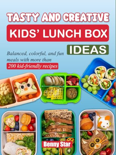 Tasty and Creative Kids’ Lunch Box Ideas: Balanced, colorful, and fun meals with more than 200 kid-friendly recipes