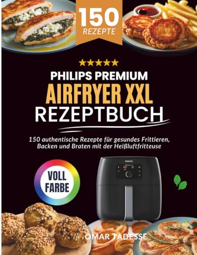 PHILIPS PREMIUM AIRFRYER XXL Rezeptbuch: 150 authentische Rezepte für gesundes Frittieren, Backen und Braten mit der Heißluftfritteuse