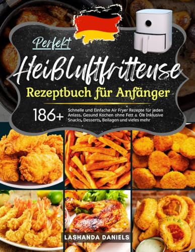 Perfekt Heißluftfritteuse Rezeptbuch für Anfänger: Mit 186+ Schnelle und Einfache Air Fryer Rezepte für jeden Anlass. Gesund Kochen ohne Fett & Öl! Inklusive Snacks, Desserts, Beilagen und vieles mehr