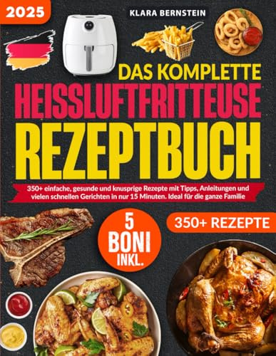 Das Komplette Heißluftfritteuse Kochbuch 2025: 350+ einfache, gesunde und knusprige Rezepte mit Tipps, Anleitungen und vielen schnellen Gerichten in nur 15 Minuten. Ideal für die ganze Familie